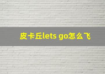 皮卡丘lets go怎么飞